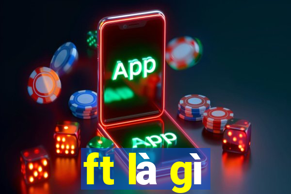 ft là gì