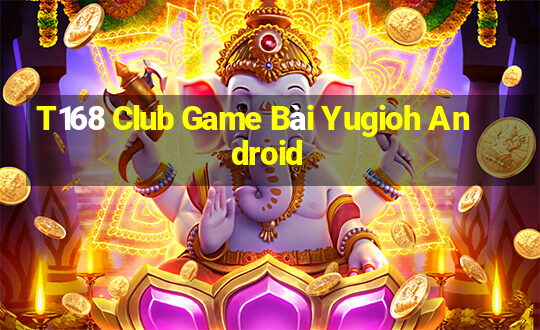 T168 Club Game Bài Yugioh Android