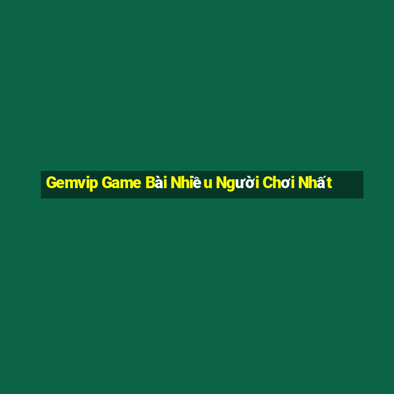 Gemvip Game Bài Nhiều Người Chơi Nhất