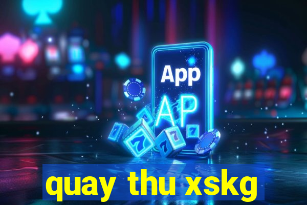 quay thu xskg