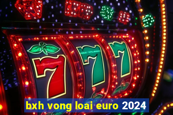 bxh vong loai euro 2024