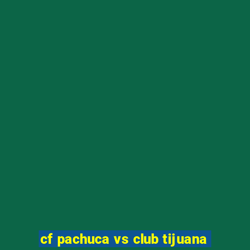 cf pachuca vs club tijuana