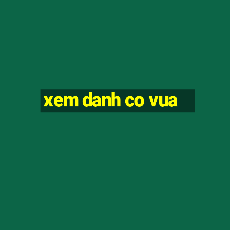 xem danh co vua