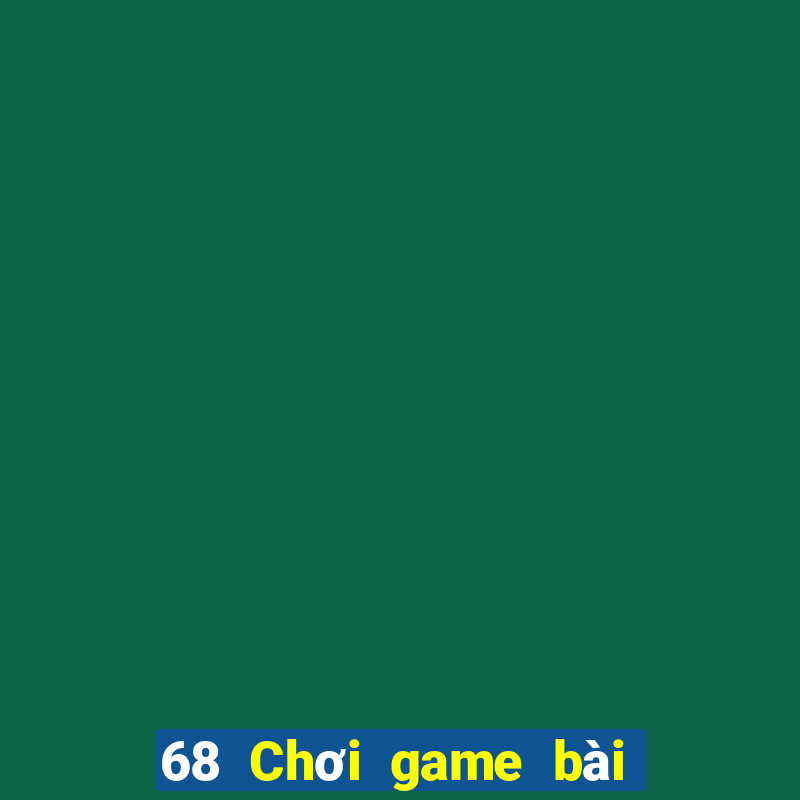 68 Chơi game bài giải trí