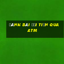 đánh bài đổi tiền qua atm