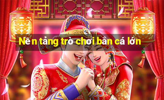 Nền tảng trò chơi bắn cá lớn