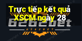 Trực tiếp kết quả XSCM ngày 28