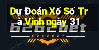 Dự Đoán Xổ Số Trà Vinh ngày 31