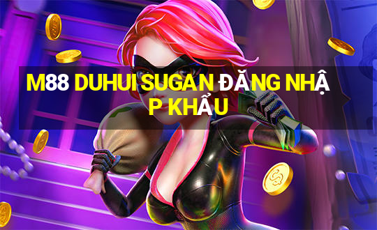 M88 DUHUI SUGAN ĐĂNG NHẬP KHẨU