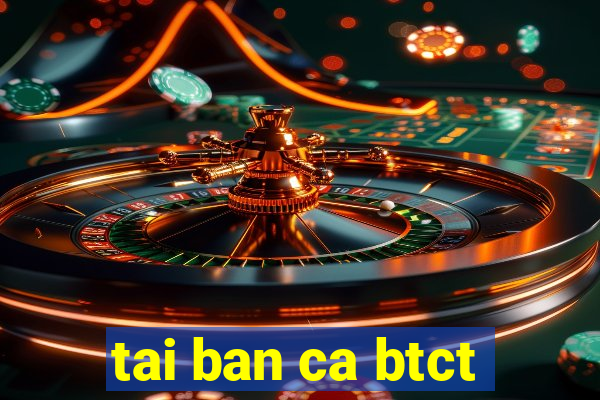 tai ban ca btct