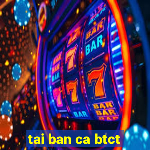 tai ban ca btct