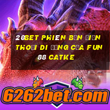 20bet Phiên bản điện thoại di động của Fun88 CATKE