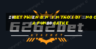 20bet Phiên bản điện thoại di động của Fun88 CATKE