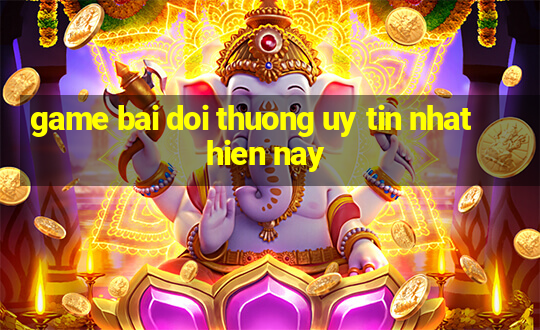 game bai doi thuong uy tin nhat hien nay