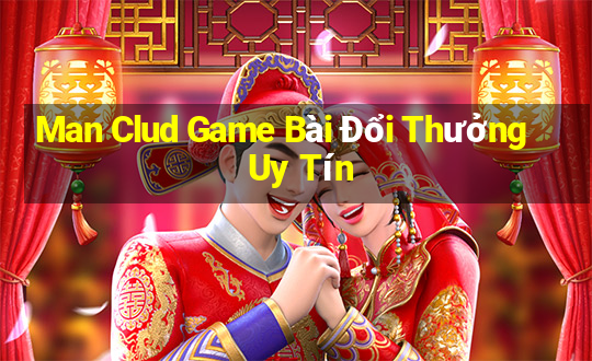 Man Clud Game Bài Đổi Thưởng Uy Tín