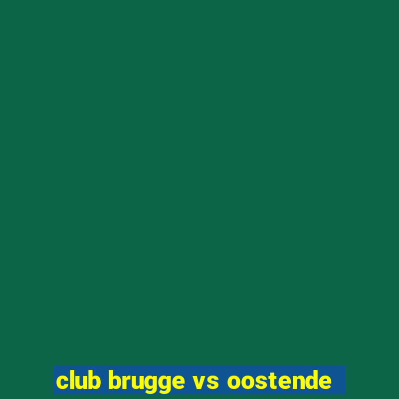 club brugge vs oostende