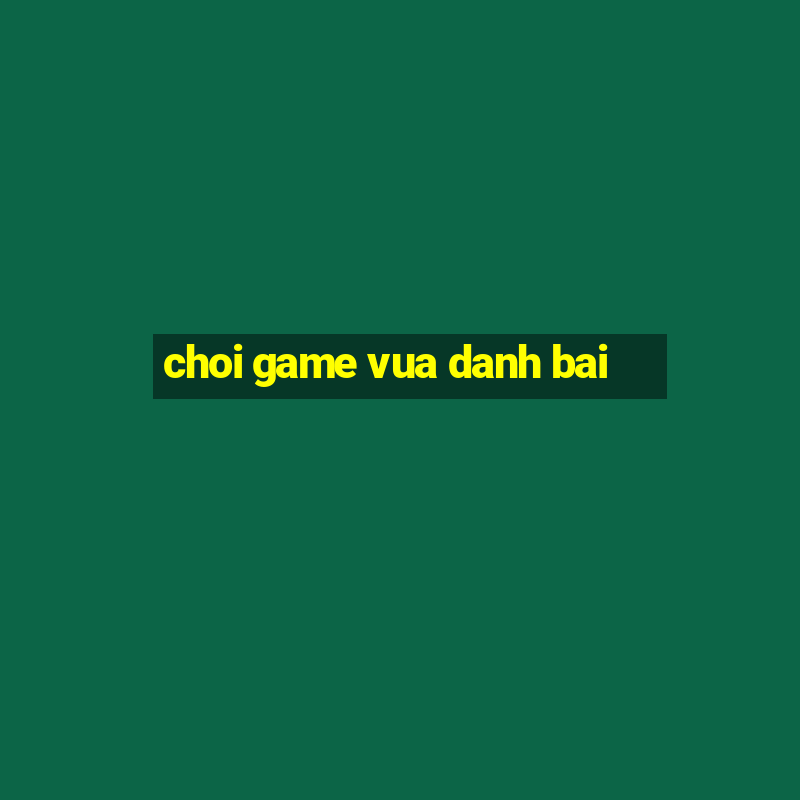 choi game vua danh bai