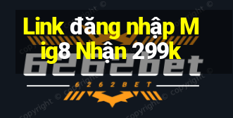 Link đăng nhập Mig8 Nhận 299k