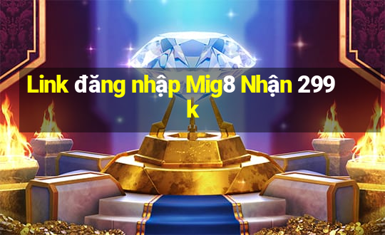 Link đăng nhập Mig8 Nhận 299k