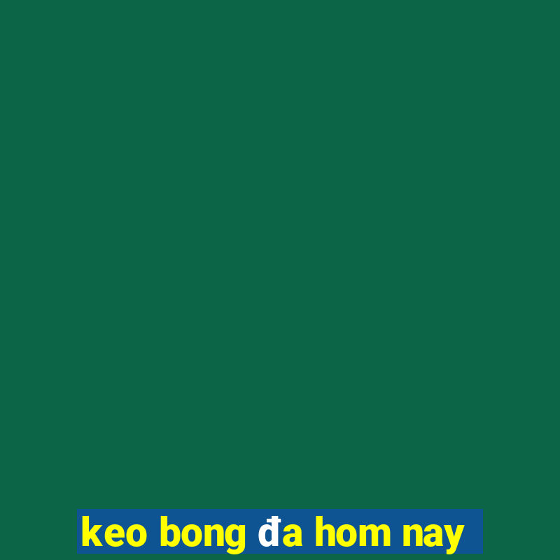 keo bong đa hom nay