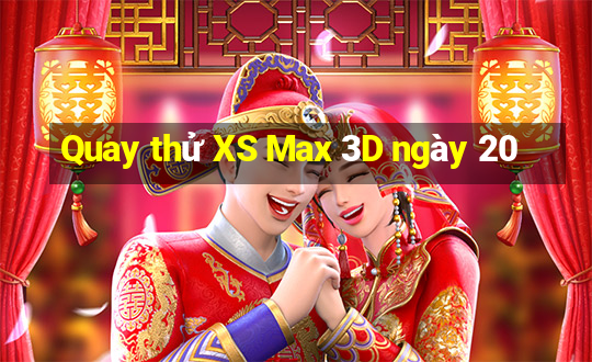 Quay thử XS Max 3D ngày 20