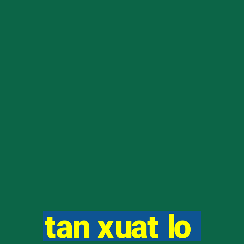 tan xuat lo