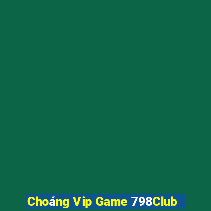 Choáng Vip Game 798Club