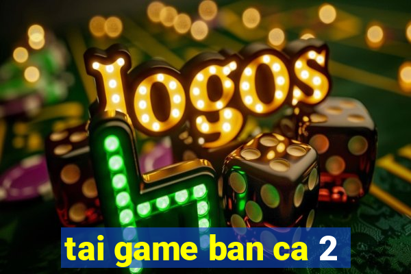 tai game ban ca 2