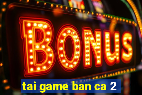 tai game ban ca 2