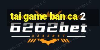 tai game ban ca 2