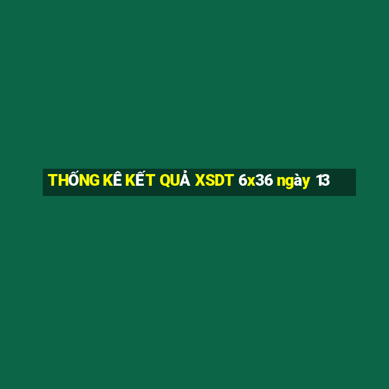 THỐNG KÊ KẾT QUẢ XSDT 6x36 ngày 13