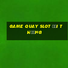 game quay slot đổi thưởng