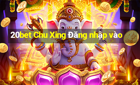 20bet Chu Xing Đăng nhập vào