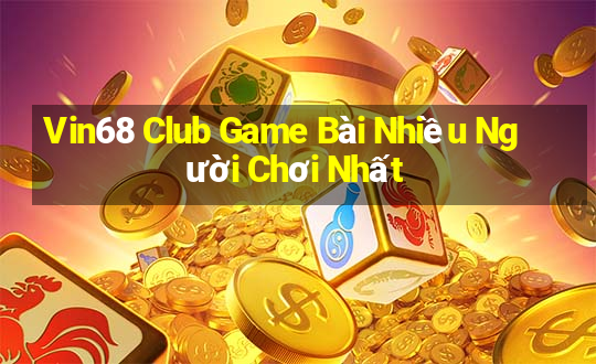 Vin68 Club Game Bài Nhiều Người Chơi Nhất