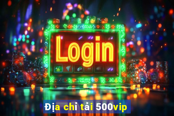 Địa chỉ tải 500vip