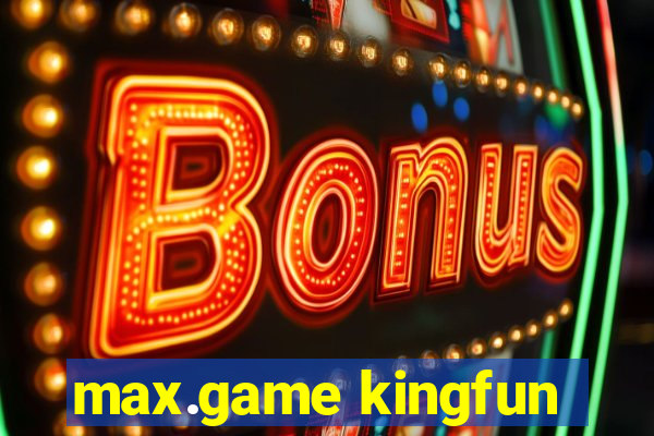 max.game kingfun