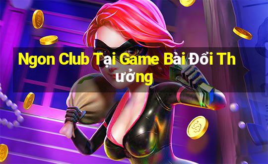 Ngon Club Tại Game Bài Đổi Thưởng