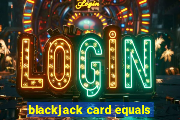 blackjack card equals