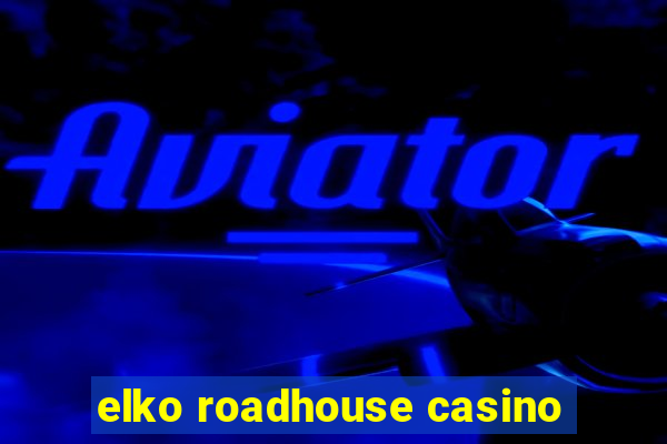 elko roadhouse casino