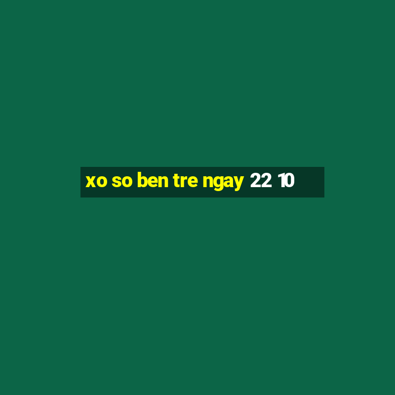 xo so ben tre ngay 22 10