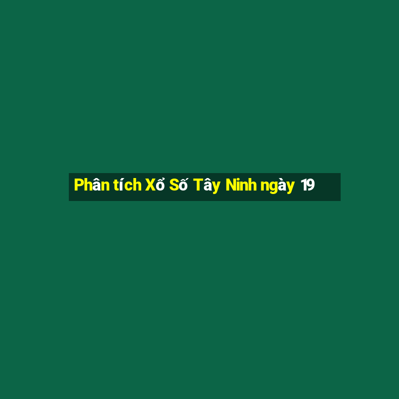 Phân tích Xổ Số Tây Ninh ngày 19