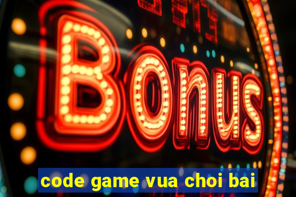 code game vua choi bai