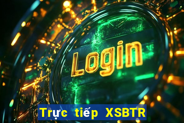 Trực tiếp XSBTR ngày 25