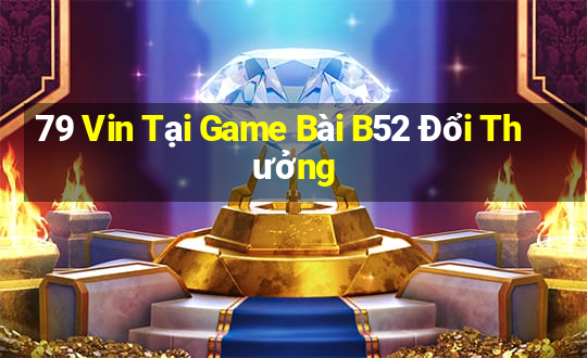 79 Vin Tại Game Bài B52 Đổi Thưởng