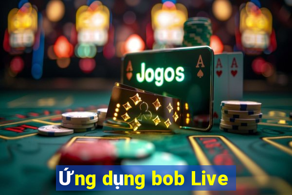 Ứng dụng bob Live