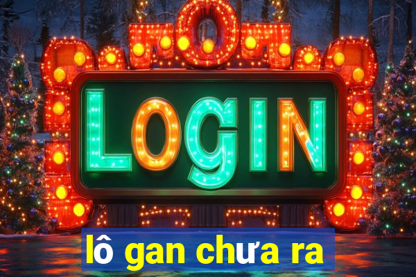 lô gan chưa ra