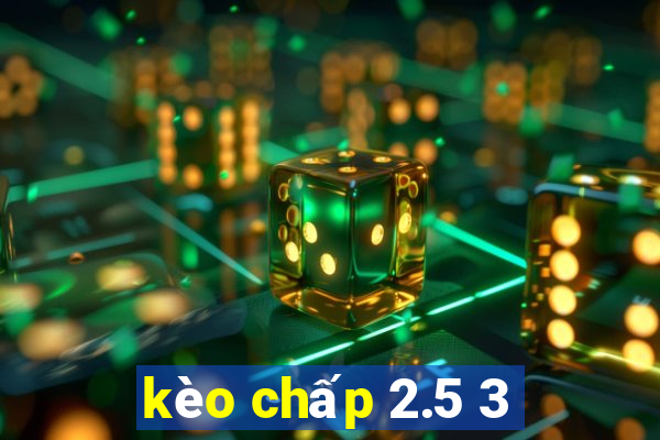 kèo chấp 2.5 3