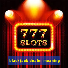 blackjack dealer meaning