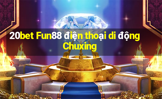 20bet Fun88 điện thoại di động Chuxing