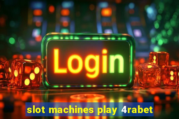 slot machines play 4rabet